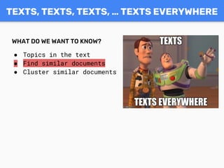 WHAT DO WE WANT TO KNOW?
● Topics in the text
● Find similar documents
● Cluster similar documents
TEXTS, TEXTS, TEXTS, … TEXTS EVERYWHERE
 