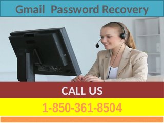 1-850-361-8504
CALL US
Gmail Password Recovery
http://www.mailsupportnumber.com/gmail-change-forgot-password-recovery-reset.htmlhttp://www.mailsupportnumber.com/gmail-change-forgot-password-recovery-reset.html