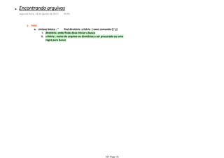 diretório: onde finde deve iniciar a buscai.
critério : nome do arquivo ou diretórios a ser procurado ou uma
regra para busca
ii.
sintaxe básica : " find diretório critério [-exec comando {} ;]a.
FIND1-
Encontrando arquivosa.
segunda-feira, 14 de agosto de 2017 09:45
101 Page 16
 
