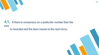 4.1. If there is consensus on a particular number then the
size
is recorded and the team moves to the next story.
16
 