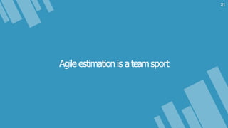 Agile estimation is ateamsport
21
 