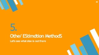 5.
Othe/ EStimdtion MethodS
Let’s see what else is out there
48
 