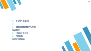 » T-Shirt Sizes
»
Big/Uncertain/Smal
l
» The Bucket
System
» Fist of Five
» Affinity
Estimation
49
 
