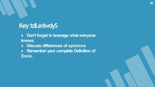 Key tdLedwdyS
» Don’t forget to leverage what everyone
knows.
» Discuss differences of opinions
» Remember your complete Definition of
Done.
50
 
