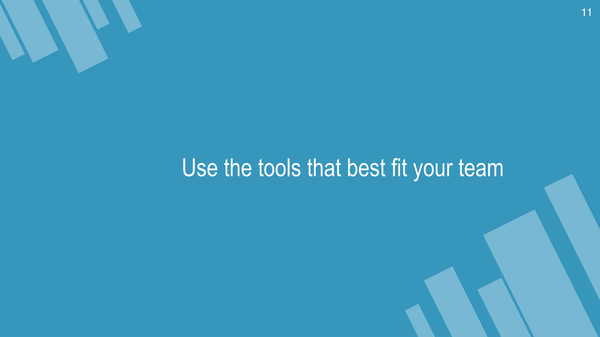Use the tools that best ﬁt your team
11
 