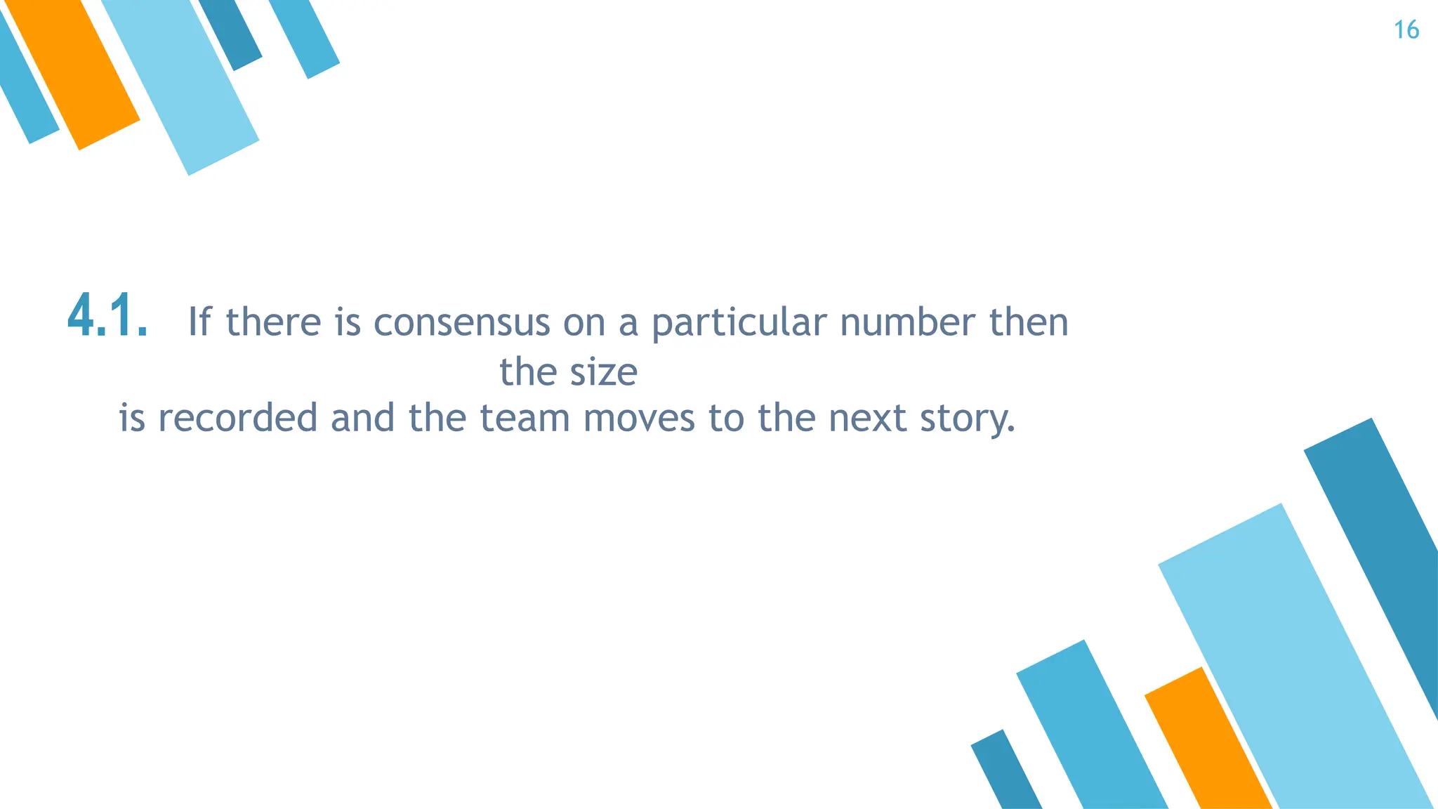 4.1. If there is consensus on a particular number then
the size
is recorded and the team moves to the next story.
16
 