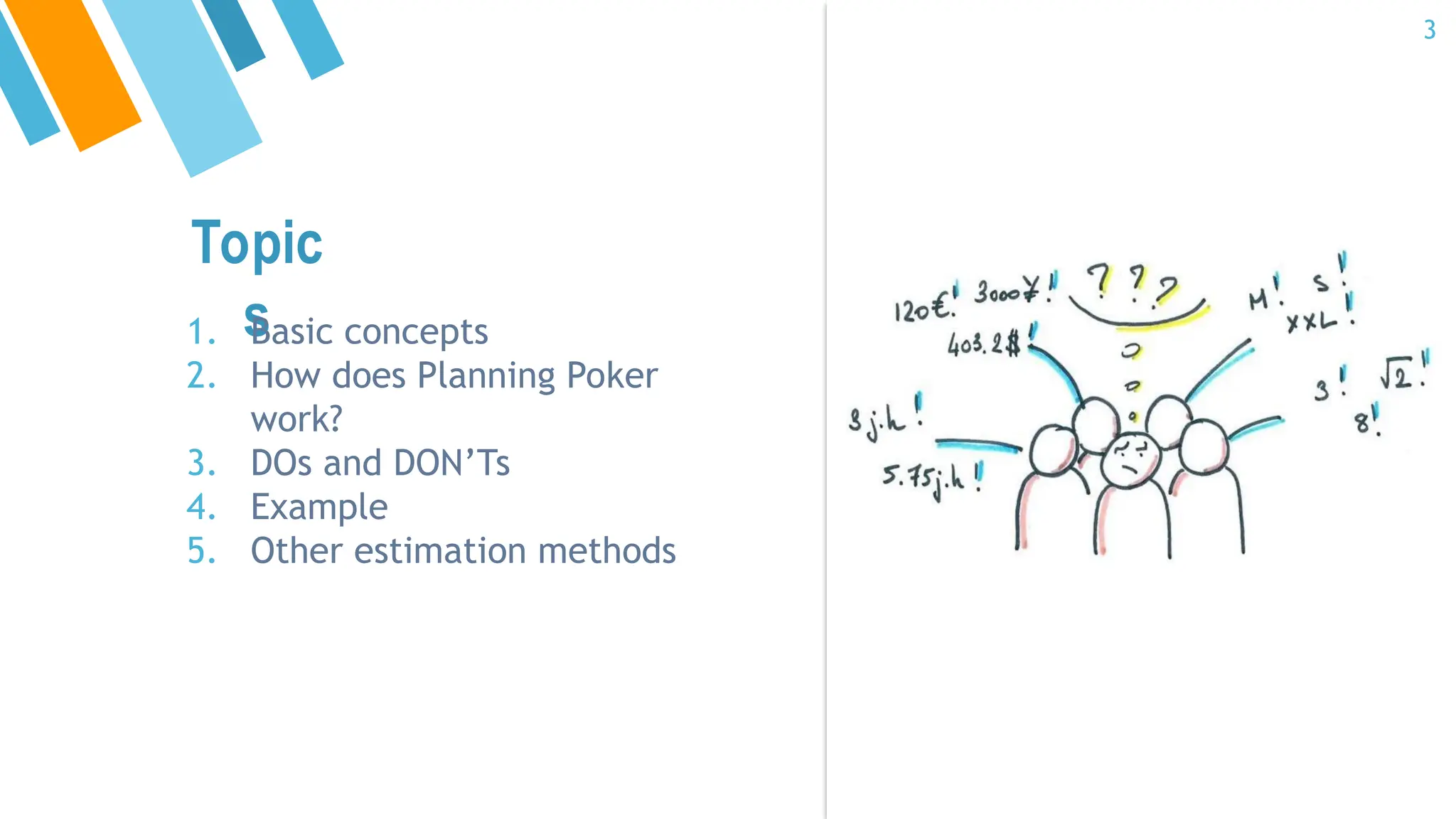 Topic
s
1. Basic concepts
2. How does Planning Poker
work?
3. DOs and DON’Ts
4. Example
5. Other estimation methods
3
 