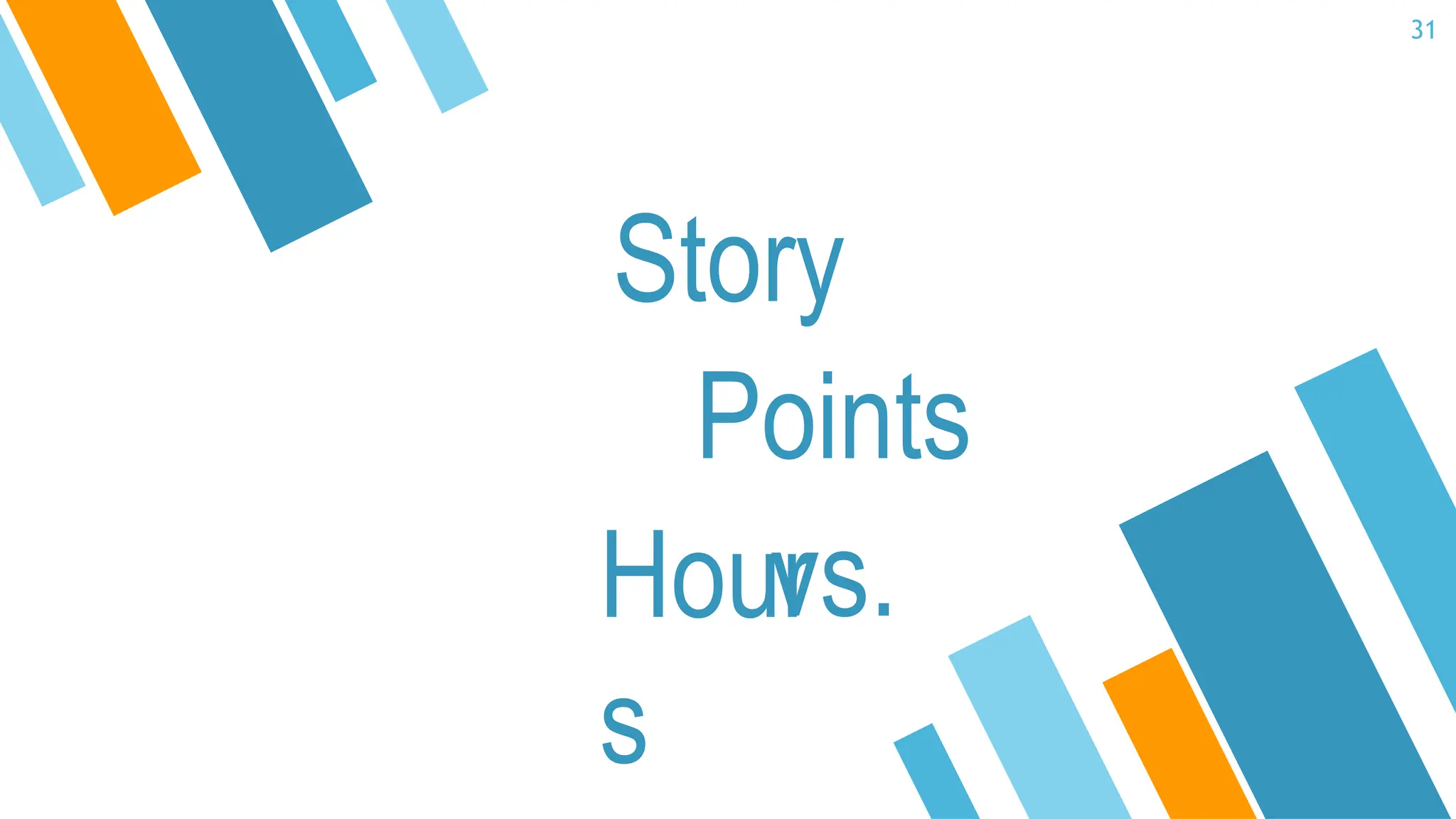 31
Story
Points
vs.
Hour
s
 