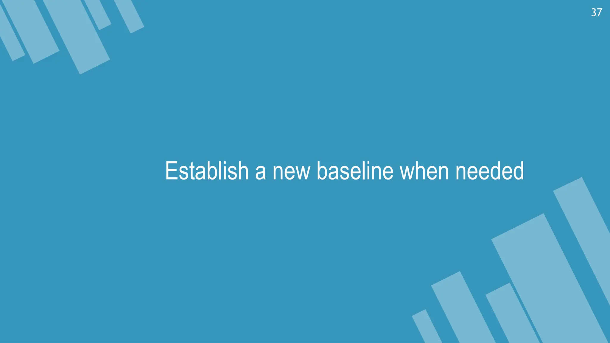 Establish a new baseline when needed
37
 