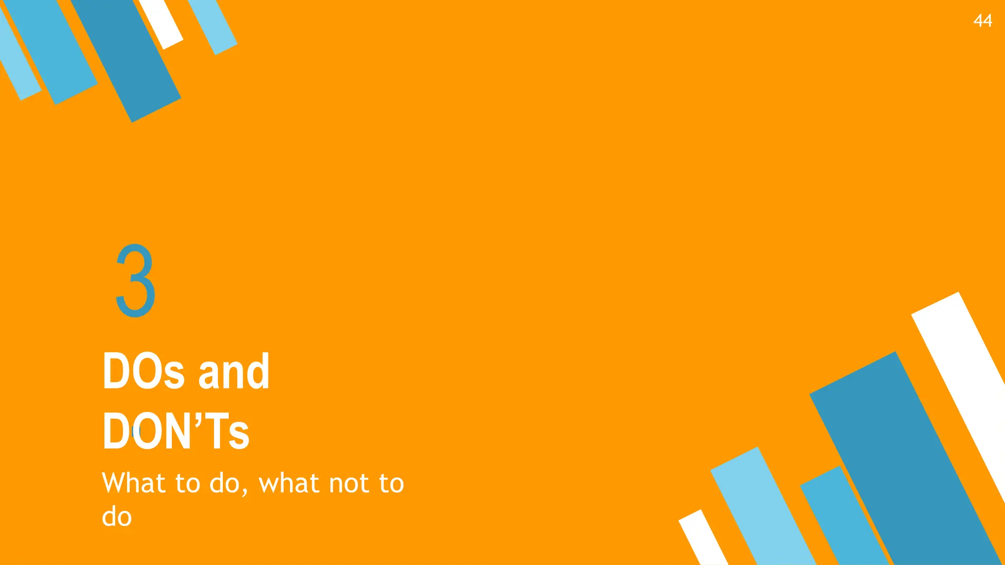 3
.
DOs and
DON’Ts
What to do, what not to
do
44
 