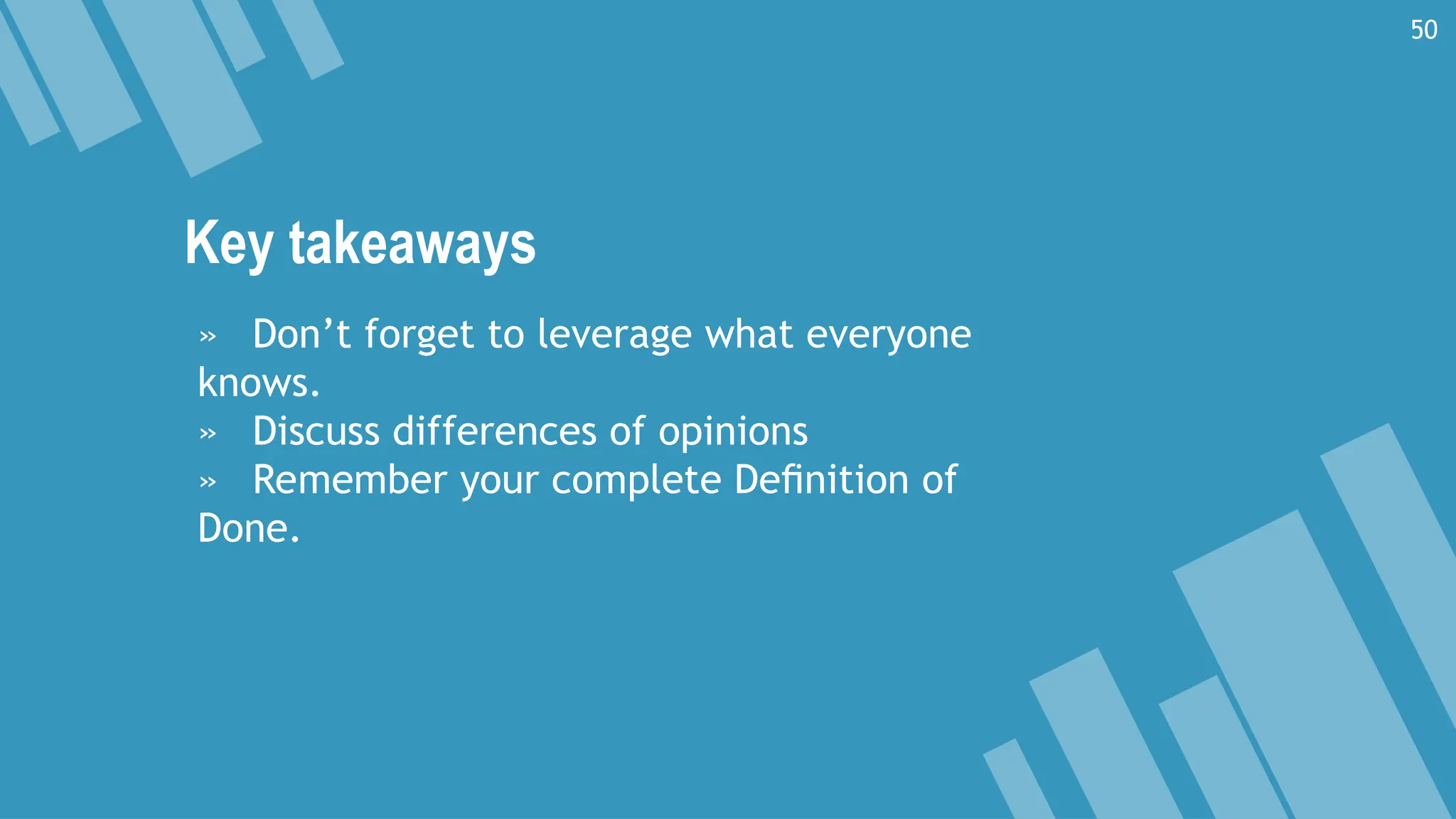 Key takeaways
» Don’t forget to leverage what everyone
knows.
» Discuss differences of opinions
» Remember your complete Deﬁnition of
Done.
50
 