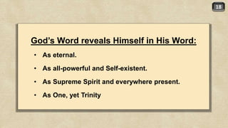 18
God’s Word reveals Himself in His Word:
• As eternal.
• As all-powerful and Self-existent.
• As Supreme Spirit and everywhere present.
• As One, yet Trinity
 