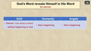 7
God’s Word reveals Himself in His Word
As eternal.
GOD Humanity Angels
• Eternal - Has always existed
- without beginning or end
• Had a beginning • Had a beginning
 