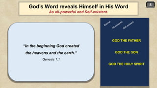 8
God’s Word reveals Himself in His Word
As all-powerful and Self-existent.
“In the beginning God created
the heavens and the earth.”
Genesis 1:1
GOD THE FATHER
GOD THE SON
GOD THE HOLY SPIRIT
 