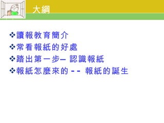 大綱

讀報教育簡介
常看報紙的好處
踏出第一步 — 認識報紙
報紙怎麼來的 - - 報紙的誕生
 