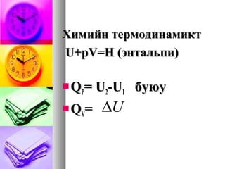 Химийн термодинамиктХимийн термодинамикт
U+pV=H (энтальпи)U+pV=H (энтальпи)
 QQPP= U= U22-U-U11 буюубуюу
 QQVV== U∆
 