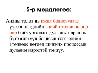 5-р мөрдлөгөө:
Анхны төлөв нь ижил бодисуудаас
үүссэн нэгдлийн эцсийн төлөв нь өөр
өөр байх урвалын дулааны илрэл нь
бүтээгдэхүүн бодисын төгсгөлийн
1төлвөөс нөгөөд шилжих процессын
дулааны илрэлтэй тэнцүү.
 