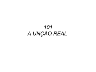 101
A UNÇÃO REAL
 
