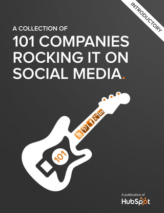IN
                          TR
                             O
                                DU
                                     CT
                                       O
A COLLECTION OF                         RY


101 COMPANIES
ROCKING IT ON
SOCIAL MEDIA.




                  A publication of
 