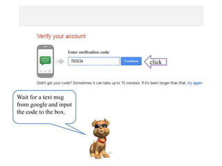 Wait for a text msg
from google and input
the code to the box.
click
 