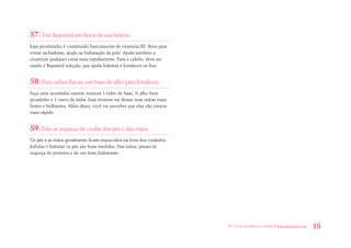 101 Dicas de Beleza e Saúde • belezaesaude.com 15 
57. Use Bepantol em favor de sua beleza. 
Esse produtinho é constituído basicamente de vitamina B5. Bom para evitar rachaduras, ajuda na hidratação da pele. Ajuda também a cicatrizar qualquer coisa mais rapidamente. Para o cabelo, deve ser usado o Bepantol solução, que ajuda hidratar e fortalecer os fios. 
58. Para unhas fracas, use base de alho para fortalecer. 
Faça uma receitinha caseira: misture 1 vidro de base, ½ alho bem picadinho e 1 cravo da índia. Essa mistura vai deixar suas unhas mais fortes e brilhantes. Além disso, você vai perceber que elas vão crescer mais rápido. 
59. Não se esqueça de cuidar dos pés e das mãos. 
Os pés e as mãos geralmente ficam esquecidos na hora dos cuidados. Esfoliar e hidratar os pés são boas medidas. Nas mãos, jamais se esqueça do protetor e de um bom hidratante.  