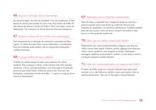 101 Dicas de Beleza e Saúde • belezaesaude.com 18 
66. Faça sua coloração durar mais tempo. 
Em primeiro lugar, use tinta de qualidade. Use um tonalizante 15 dias depois da tintura para manter as cores vivas. Faça banho de brilho 20 dias depois da tintura (o banho de brilho é feito com tinta e creme de hidratação). Use a mesma cor da sua tinta nos dois procedimentos. 
67. Repare os danos de seu cabelo com cauterização. 
Esse tratamento faz a reposição de nutrientes e queratina na fibra capilar. O cabelo fica mais forte, macio, hidratados e revitalizados. Para um resultado ainda melhor, não se esqueça das hidratações capilares semanais. 
68. Coloque brilho em seus cabelos! 
O brilho do cabelo sempre foi tido como sinônimo de cabelo saudável. Para conseguir o efeito, os fios devem estar bem tratados, saudáveis, com as cutículas fechadas e com uma espécie de película protetora que retém brilho, refletindo assim a luz. Para isso, use hidratação, tonalizantes, banho de brilho — e nunca se esqueça de ter uma boa alimentação! 
69. Aprenda a usar a chapinha corretamente. 
Além de alisar, a chapinha tem a função de fechar as cutículas — proporcionando assim mais brilho às madeixas. Procure uma chapinha de qualidade e use produtos antitérmicos. Cuidado também para não usar muitas vezes em pouco tempo! Usar todos os dias resseca os fios, podendo quebra-los. 
70. Quer que seu cabelo cresça mais rápido? 
Infelizmente não existe nenhum produto milagroso que faça seu cabelo crescer mais rápido. Existem, porém, algumas dicas para seu cabelo crescer saudável e sem estagnar no tempo. Hidratação, massagens capilares, bons produtos, manter o couro limpo e ativar a circulação sanguínea ajudam bastante. 
71. Está com a tinta desbotada, cor opaca e sem brilho? 
O banho de brilho pode ser a solução. Indicado para quem quer reavivar a cor e dar brilho aos cabelos e para quem pinta e lava os cabelos diariamente. Usar uns 15 dias após a tintura habitual.  