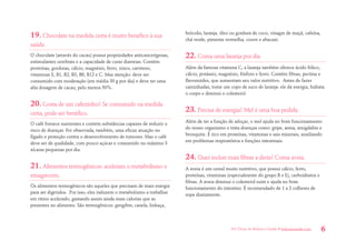 101 Dicas de Beleza e Saúde • belezaesaude.com 6 
19. Chocolate na medida certa é muito benéfico à sua saúde. 
O chocolate (através do cacau) possui propriedades anticancerígenas, estimulantes cerebrais e a capacidade de curar diarreias. Contém proteínas, gorduras, cálcio, magnésio, ferro, zinco, caroteno, vitaminas E, B1, B2, B3, B6, B12 e C. Mas atenção: deve ser consumido com moderação (em média 30 g por dia) e deve ter uma alta dosagem de cacau, pelo menos 50%. 
20. Gosta de um cafezinho? Se consumido na medida certa, pode ser benéfico. 
O café fornece nutrientes e contém substâncias capazes de reduzir o risco de doenças. Foi observada, também, uma eficaz atuação no fígado e proteção contra o desenvolvimento de tumores. Mas o café deve ser de qualidade, com pouco açúcar e consumido no máximo 3 xícaras pequenas por dia. 
21. Alimentos termogênicos: aceleram o metabolismo e emagrecem. 
Os alimentos termogênicos são aqueles que precisam de mais energia para ser digeridos. Por isso, eles induzem o metabolismo a trabalhar em ritmo acelerado, gastando assim ainda mais calorias que as presentes no alimento. São termogênicos: gengibre, canela, linhaça, brócolis, laranja, óleo ou gordura de coco, vinagre de maçã, cafeína, chá verde, pimenta vermelha, couve e abacaxi. 
22. Coma uma laranja por dia. 
Além da famosa vitamina C, a laranja também oferece ácido fólico, cálcio, potássio, magnésio, fósforo e ferro. Contém fibras, pectina e flavonoides, que aumentam seu valor nutritivo. Antes de fazer caminhadas, tome um copo de suco de laranja: ele dá energia, hidrata o corpo e diminui o colesterol. 
23. Precisa de energia? Mel é uma boa pedida. 
Além de ter a função de adoçar, o mel ajuda no bom funcionamento do nosso organismo e trata doenças como: gripe, asma, amigdalite e bronquite. É rico em proteínas, vitaminas e sais minerais, auxiliando em problemas respiratórios e funções intestinais. 
24. Quer incluir mais fibras a dieta? Coma aveia. 
A aveia é um cereal muito nutritivo, que possui cálcio, ferro, proteínas, vitaminas (especialmente do grupo B e E), carboidratos e fibras. A aveia diminui o colesterol ruim e ajuda no bom funcionamento do intestino. É recomendado de 1 a 2 colheres de sopa diariamente.  