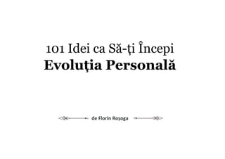 101 Idei ca Să-ți Începi
Evoluția Personală
de Florin Roșoga
 