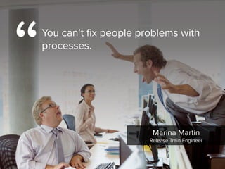 Marina Martin

Release Train Engineer
“You can’t fix people problems with
processes.
 