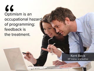 “
Optimism is an  
occupational hazard  
of programming:  
feedback is  
the treatment. 

Kent Beck

XP trainer and author
 