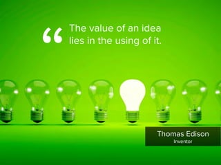 “
The value of an idea  
lies in the using of it.
Thomas Edison

Inventor
 