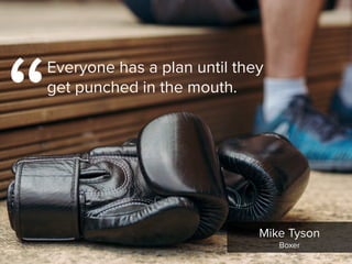 “
Everyone has a plan until they
get punched in the mouth.
Mike Tyson

Boxer
 
