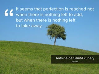Antoine de Saint-Exupéry

Author
“
It seems that perfection is reached not
when there is nothing left to add,  
but when there is nothing left  
to take away.
 
