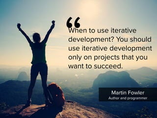 “
When to use iterative
development? You should
use iterative development
only on projects that you
want to succeed.
Martin Fowler

Author and programmer
 