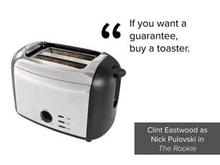 If you want a
guarantee,  
buy a toaster.
Clint Eastwood as  
Nick Pulovski in

The Rookie
“
 