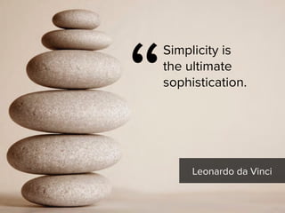 “
Simplicity is  
the ultimate  
sophistication.
Leonardo da Vinci
 