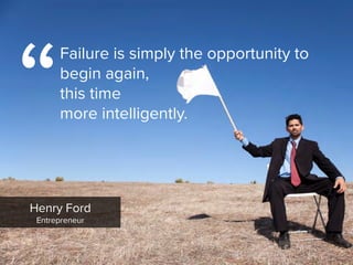 Henry Ford

Entrepreneur
“
Failure is simply the opportunity to
begin again,  
this time  
more intelligently.
 