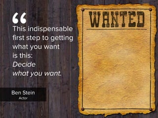 “
This indispensable  
first step to getting  
what you want  
is this:  
Decide  
what you want.
Ben Stein

Actor
 