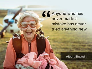 “
Anyone who has
never made a
mistake has never  
tried anything new.
Albert Einstein
 