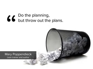 Mary Poppendieck

Lean trainer and author
“
Do the planning,  
but throw out the plans.
 