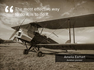 “
The most effective way
to do it, is to do it.
Amelia Earhart

Aviation pioneer
 