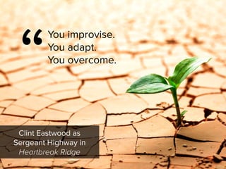 “
You improvise.  
You adapt.  
You overcome.
Clint Eastwood as  
Sergeant Highway in 
Heartbreak Ridge
 