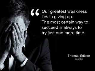 Thomas Edison

Inventor
“
Our greatest weakness
lies in giving up.  
The most certain way to
succeed is always to  
try just one more time.
 