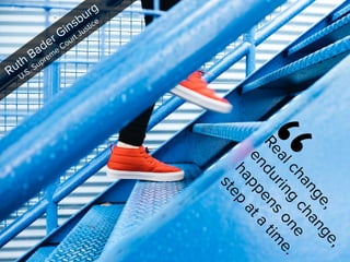 “
R
e
a
l
c
h
a
n
g
e
,
e
n
d
u
r
i
n
g
c
h
a
n
g
e
,
h
a
p
p
e
n
s
o
n
e
s
t
e
p
a
t
a
t
i
m
e
.
Ruth Bader Ginsburg

U.S. Supreme Court Justice
 