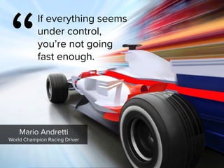Mario Andretti

World Champion Racing Driver
“
If everything seems  
under control,  
you’re not going  
fast enough.
 