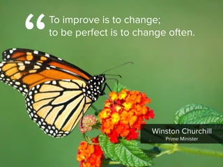 Winston Churchill

Prime Minister
“
To improve is to change;  
to be perfect is to change often.
 
