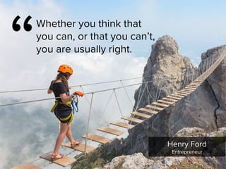 Henry Ford

Entrepreneur
“
Whether you think that
you can, or that you can’t,
you are usually right.
 