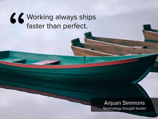 “
Working always ships
faster than perfect.
Anjuan Simmons

Technology thought leader
 