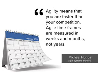 Michael Hugos

Agile systems architect
“
Agility means that  
you are faster than  
your competition.  
Agile time frames  
are measured in  
weeks and months,  
not years.
 