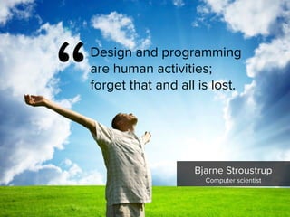 “
Design and programming  
are human activities;  
forget that and all is lost.
Bjarne Stroustrup

Computer scientist
 